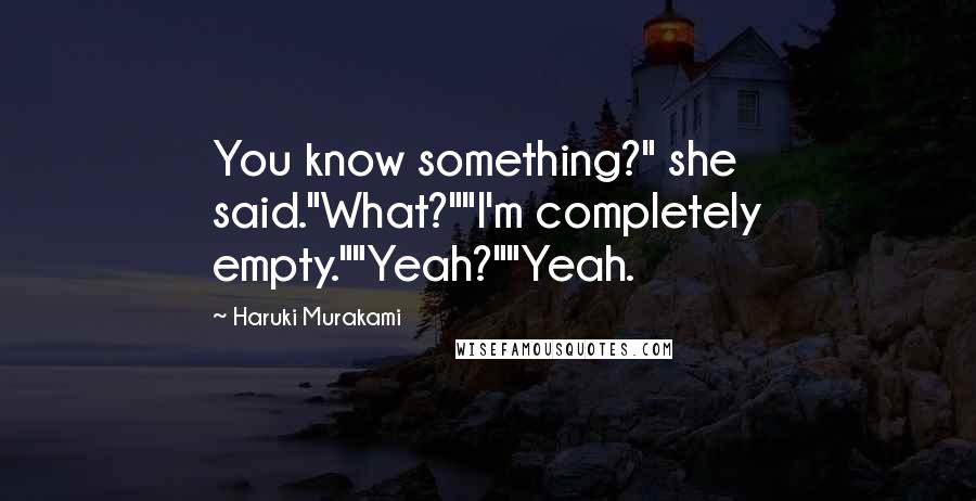 Haruki Murakami Quotes: You know something?" she said."What?""I'm completely empty.""Yeah?""Yeah.