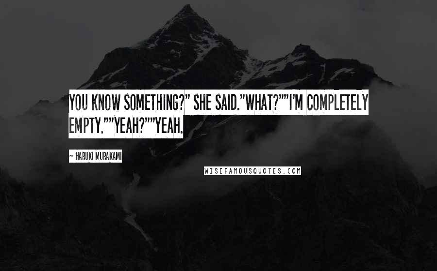 Haruki Murakami Quotes: You know something?" she said."What?""I'm completely empty.""Yeah?""Yeah.