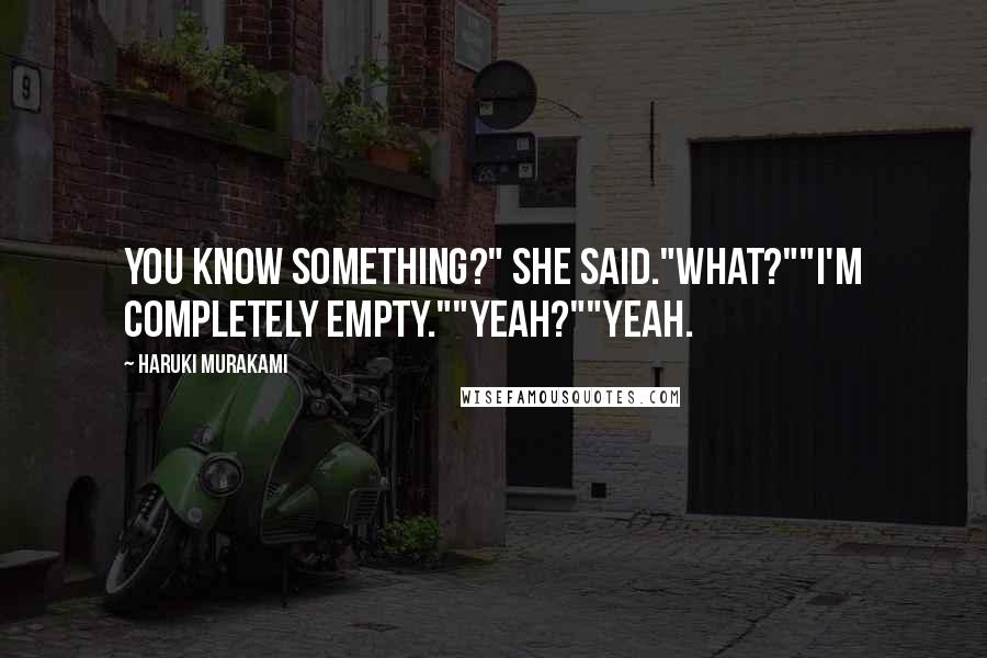 Haruki Murakami Quotes: You know something?" she said."What?""I'm completely empty.""Yeah?""Yeah.