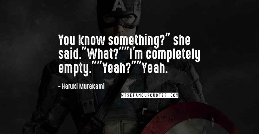 Haruki Murakami Quotes: You know something?" she said."What?""I'm completely empty.""Yeah?""Yeah.