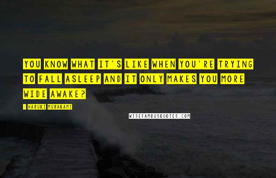 Haruki Murakami Quotes: You know what it's like when you're trying to fall asleep and it only makes you more wide awake?