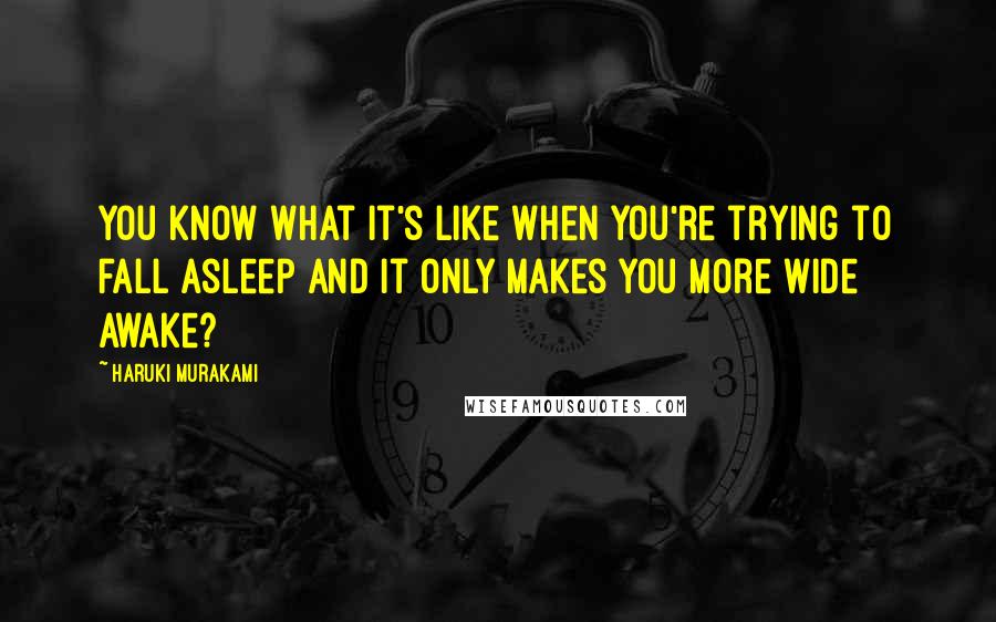 Haruki Murakami Quotes: You know what it's like when you're trying to fall asleep and it only makes you more wide awake?