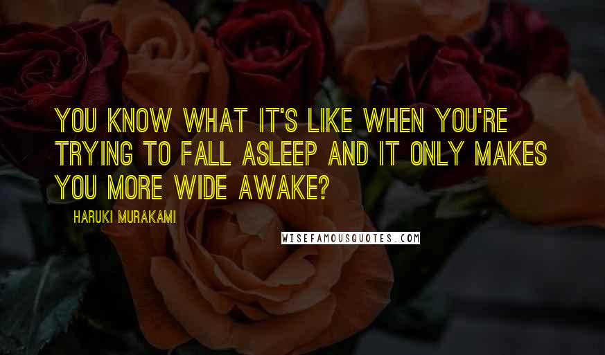 Haruki Murakami Quotes: You know what it's like when you're trying to fall asleep and it only makes you more wide awake?