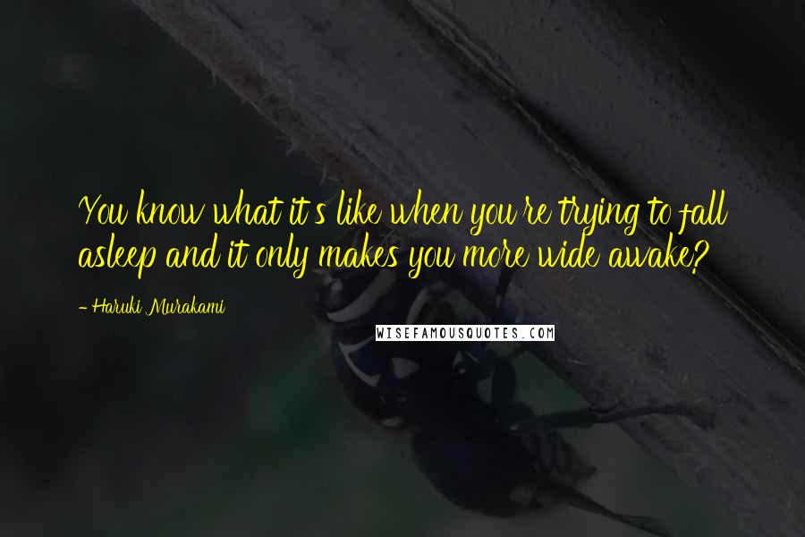 Haruki Murakami Quotes: You know what it's like when you're trying to fall asleep and it only makes you more wide awake?