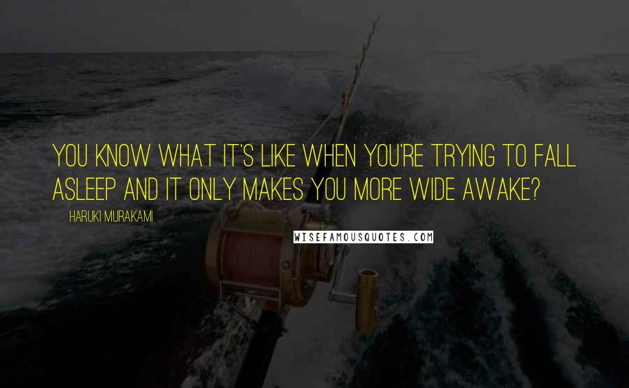 Haruki Murakami Quotes: You know what it's like when you're trying to fall asleep and it only makes you more wide awake?