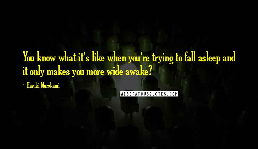 Haruki Murakami Quotes: You know what it's like when you're trying to fall asleep and it only makes you more wide awake?