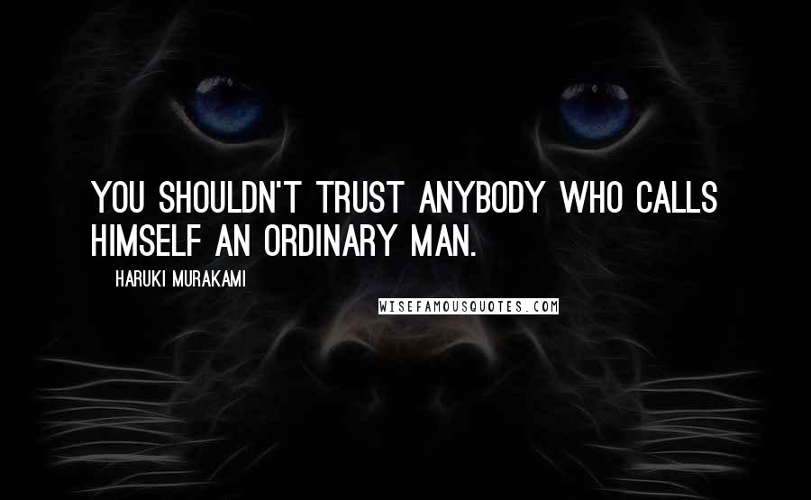 Haruki Murakami Quotes: You shouldn't trust anybody who calls himself an ordinary man.