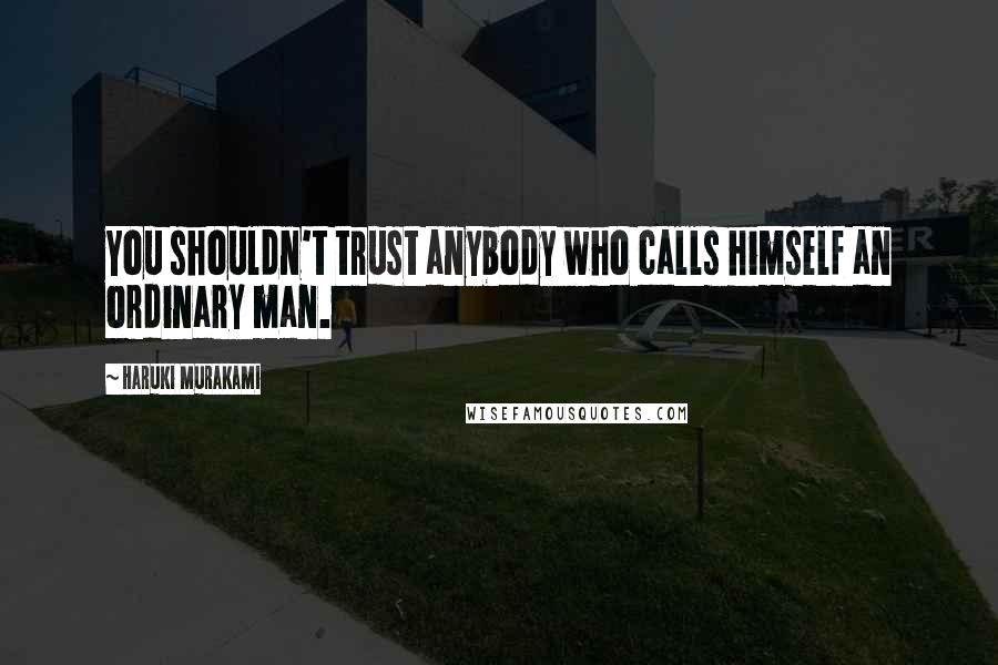 Haruki Murakami Quotes: You shouldn't trust anybody who calls himself an ordinary man.