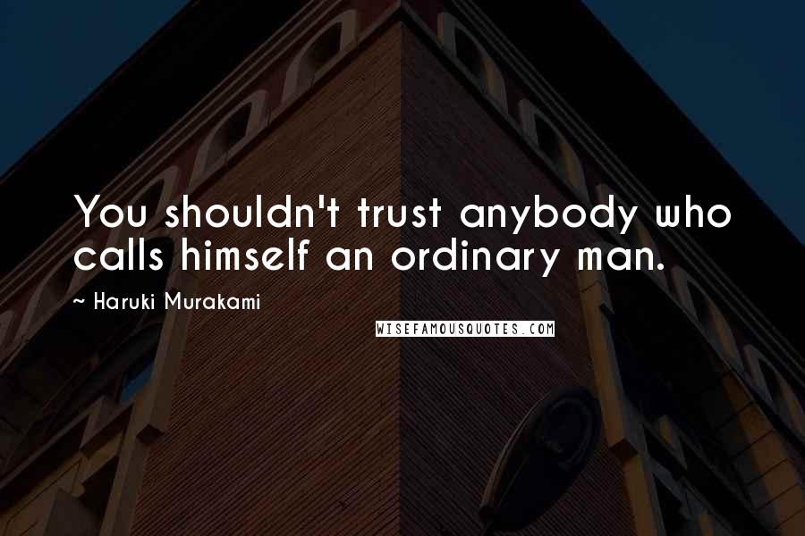 Haruki Murakami Quotes: You shouldn't trust anybody who calls himself an ordinary man.