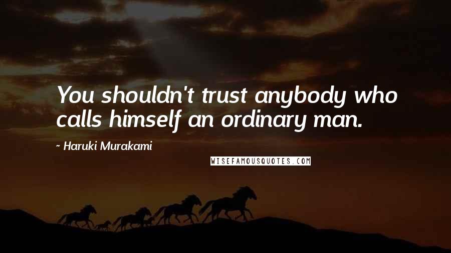 Haruki Murakami Quotes: You shouldn't trust anybody who calls himself an ordinary man.