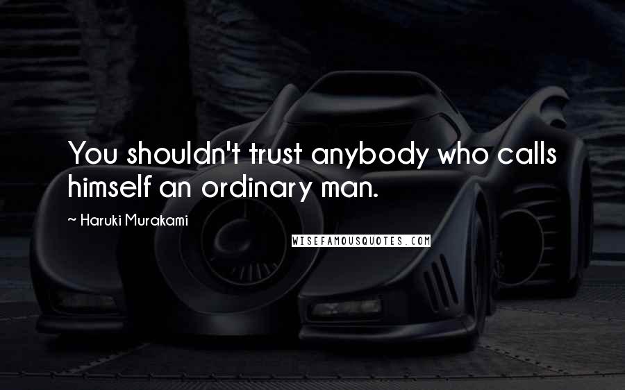 Haruki Murakami Quotes: You shouldn't trust anybody who calls himself an ordinary man.