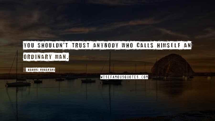 Haruki Murakami Quotes: You shouldn't trust anybody who calls himself an ordinary man.