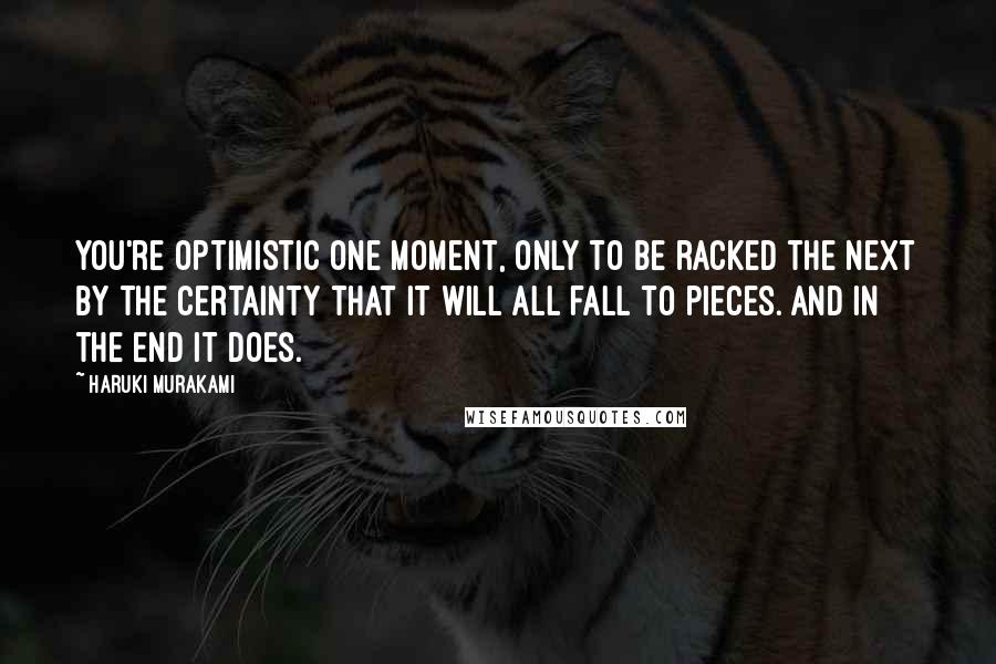 Haruki Murakami Quotes: You're optimistic one moment, only to be racked the next by the certainty that it will all fall to pieces. And in the end it does.