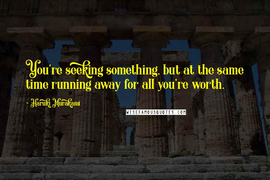 Haruki Murakami Quotes: You're seeking something, but at the same time running away for all you're worth.