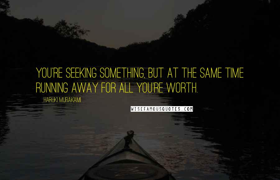 Haruki Murakami Quotes: You're seeking something, but at the same time running away for all you're worth.