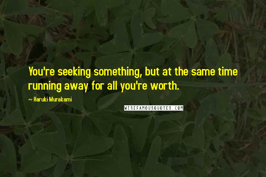 Haruki Murakami Quotes: You're seeking something, but at the same time running away for all you're worth.