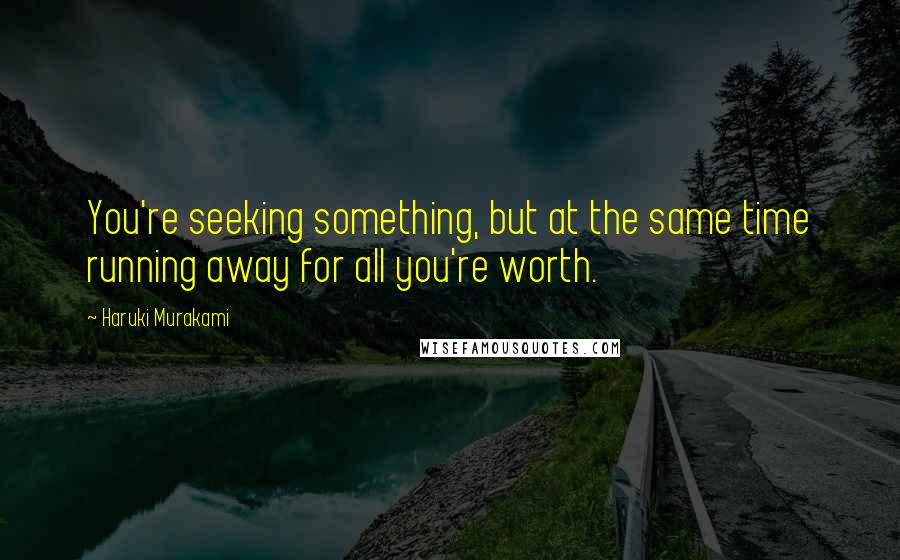 Haruki Murakami Quotes: You're seeking something, but at the same time running away for all you're worth.