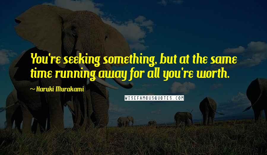 Haruki Murakami Quotes: You're seeking something, but at the same time running away for all you're worth.