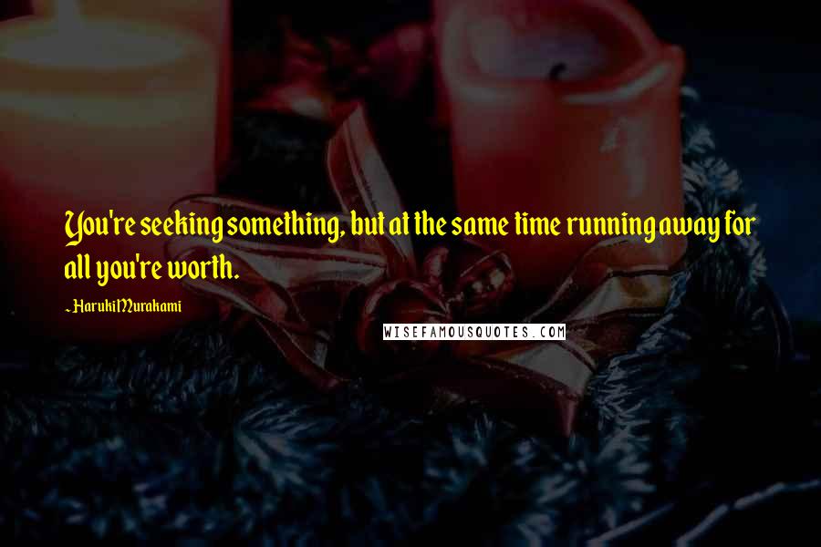 Haruki Murakami Quotes: You're seeking something, but at the same time running away for all you're worth.