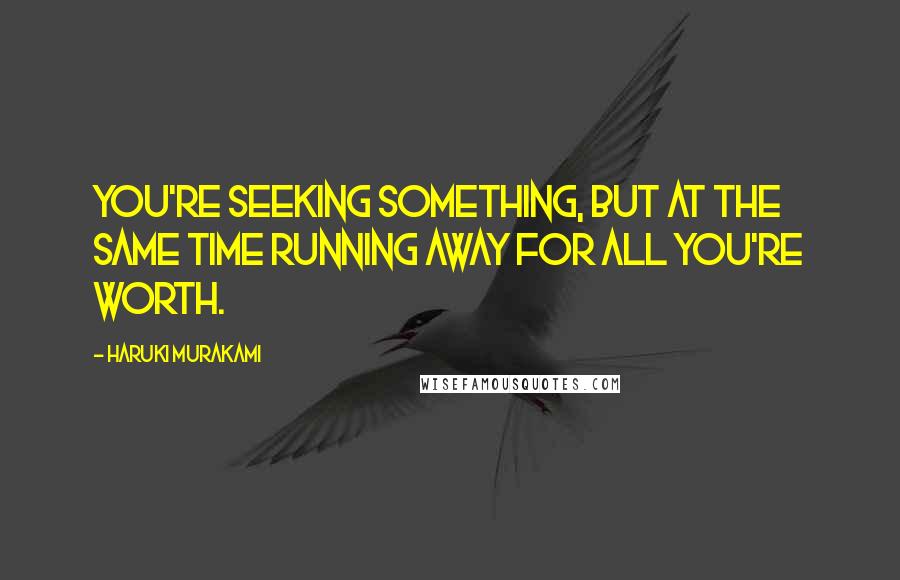 Haruki Murakami Quotes: You're seeking something, but at the same time running away for all you're worth.