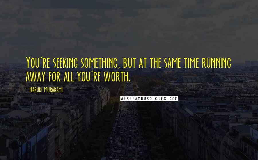 Haruki Murakami Quotes: You're seeking something, but at the same time running away for all you're worth.