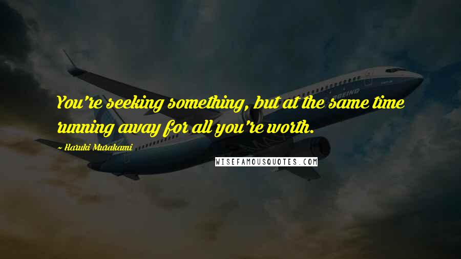 Haruki Murakami Quotes: You're seeking something, but at the same time running away for all you're worth.