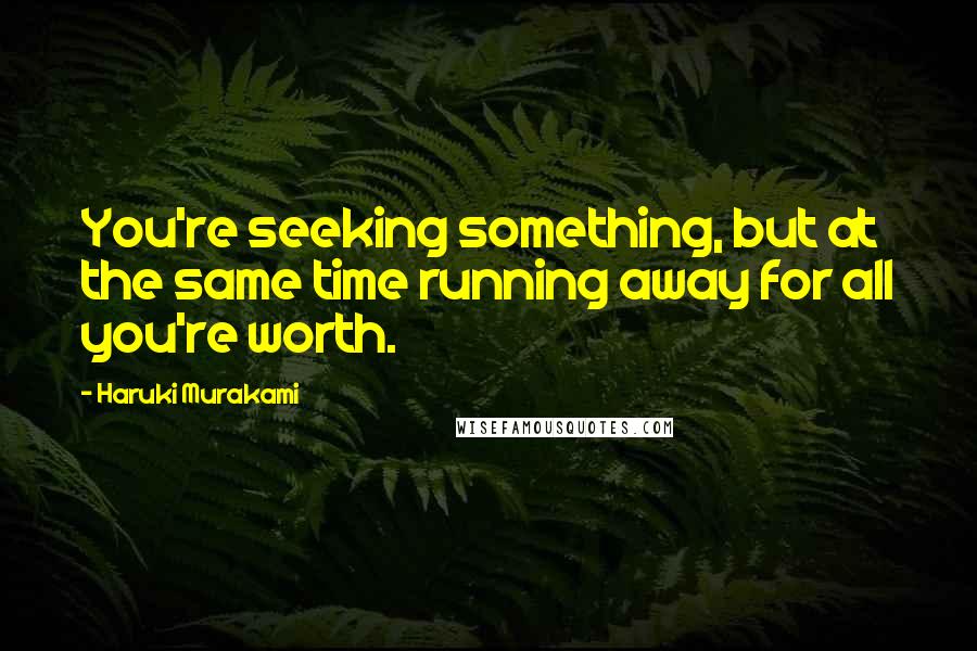 Haruki Murakami Quotes: You're seeking something, but at the same time running away for all you're worth.