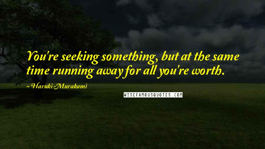 Haruki Murakami Quotes: You're seeking something, but at the same time running away for all you're worth.