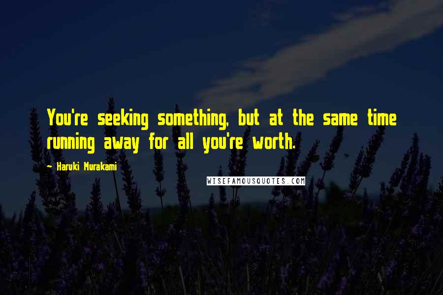 Haruki Murakami Quotes: You're seeking something, but at the same time running away for all you're worth.