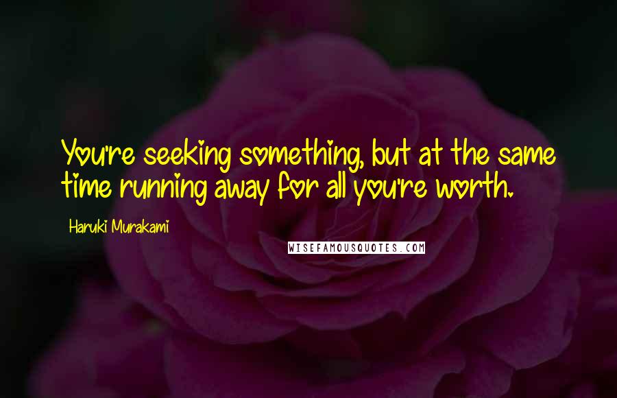 Haruki Murakami Quotes: You're seeking something, but at the same time running away for all you're worth.