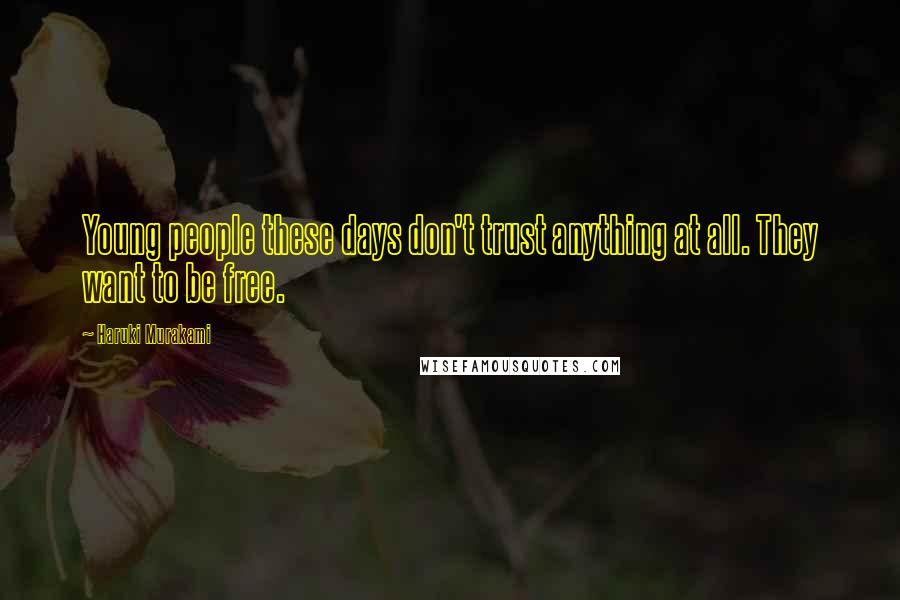 Haruki Murakami Quotes: Young people these days don't trust anything at all. They want to be free.