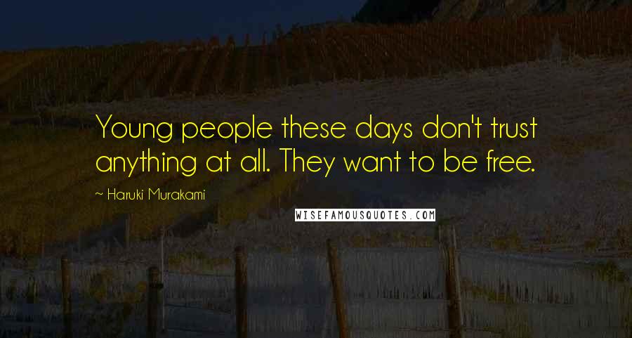 Haruki Murakami Quotes: Young people these days don't trust anything at all. They want to be free.