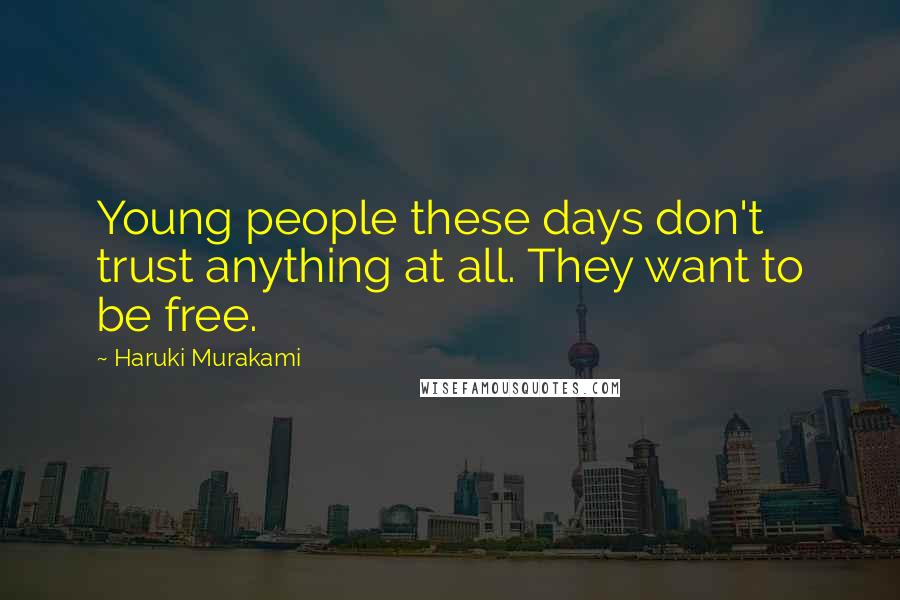 Haruki Murakami Quotes: Young people these days don't trust anything at all. They want to be free.