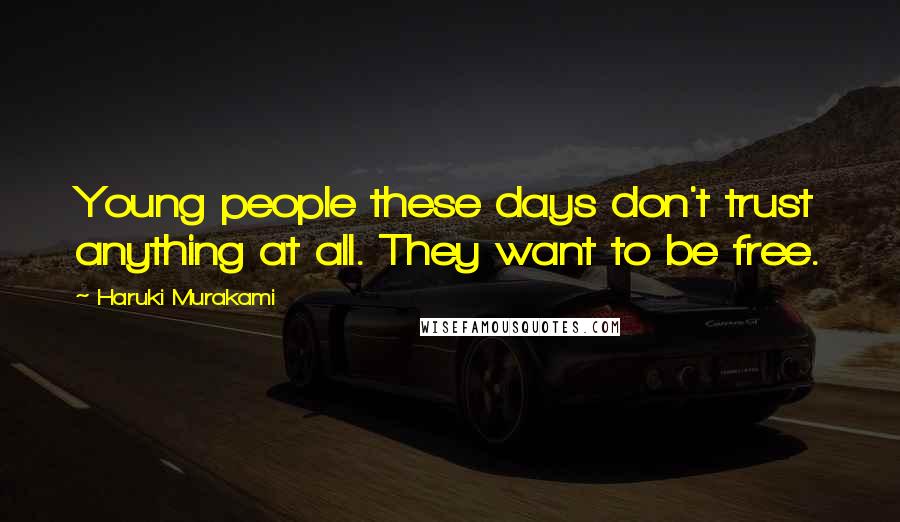 Haruki Murakami Quotes: Young people these days don't trust anything at all. They want to be free.