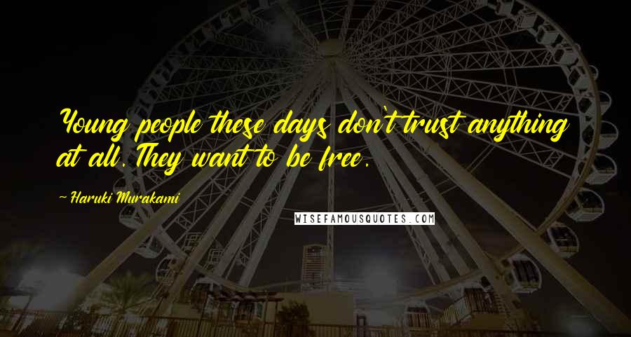 Haruki Murakami Quotes: Young people these days don't trust anything at all. They want to be free.