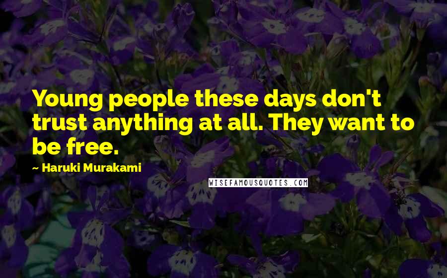 Haruki Murakami Quotes: Young people these days don't trust anything at all. They want to be free.