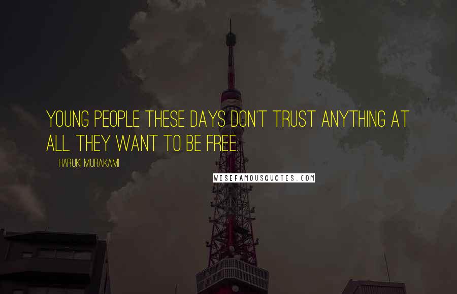 Haruki Murakami Quotes: Young people these days don't trust anything at all. They want to be free.