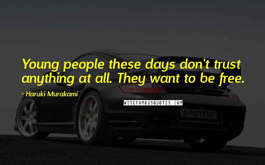 Haruki Murakami Quotes: Young people these days don't trust anything at all. They want to be free.