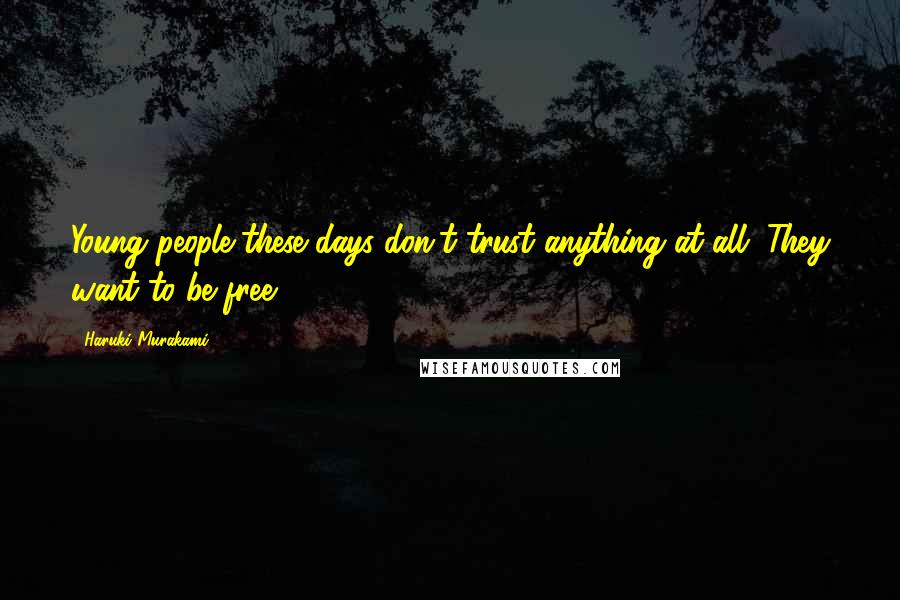 Haruki Murakami Quotes: Young people these days don't trust anything at all. They want to be free.