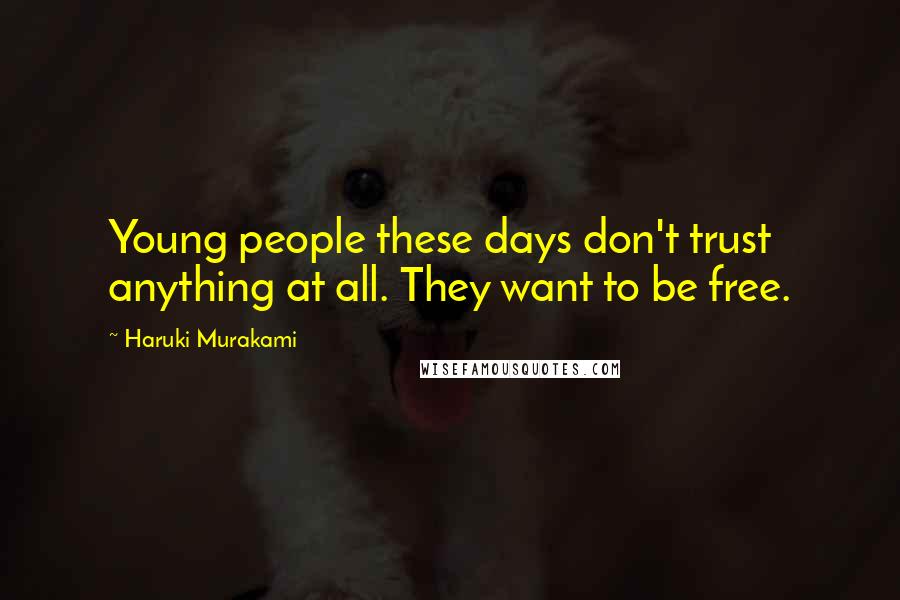 Haruki Murakami Quotes: Young people these days don't trust anything at all. They want to be free.
