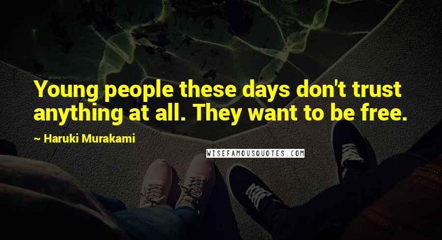 Haruki Murakami Quotes: Young people these days don't trust anything at all. They want to be free.