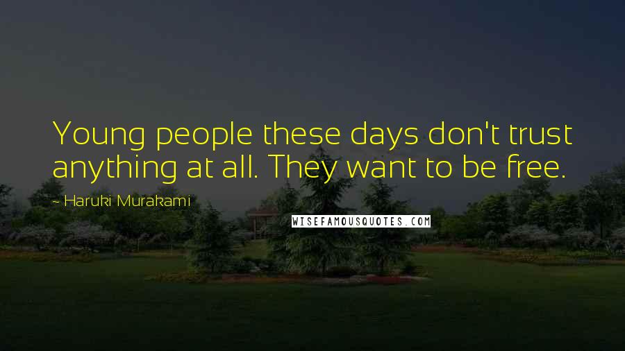 Haruki Murakami Quotes: Young people these days don't trust anything at all. They want to be free.