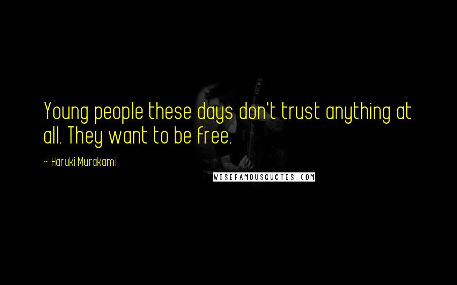 Haruki Murakami Quotes: Young people these days don't trust anything at all. They want to be free.