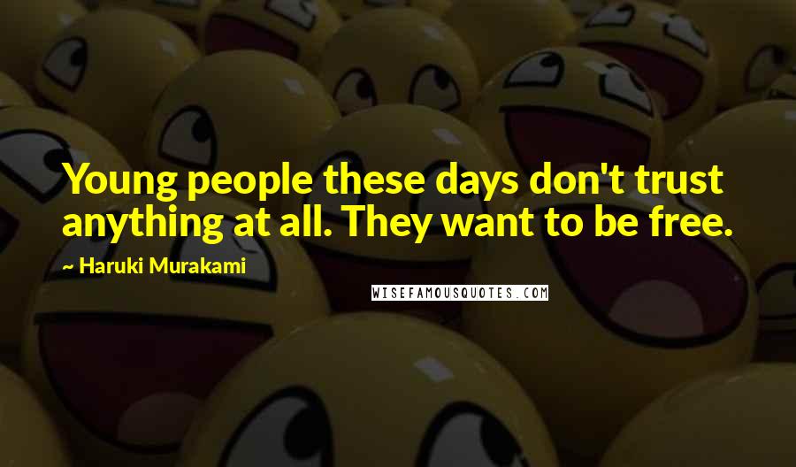 Haruki Murakami Quotes: Young people these days don't trust anything at all. They want to be free.