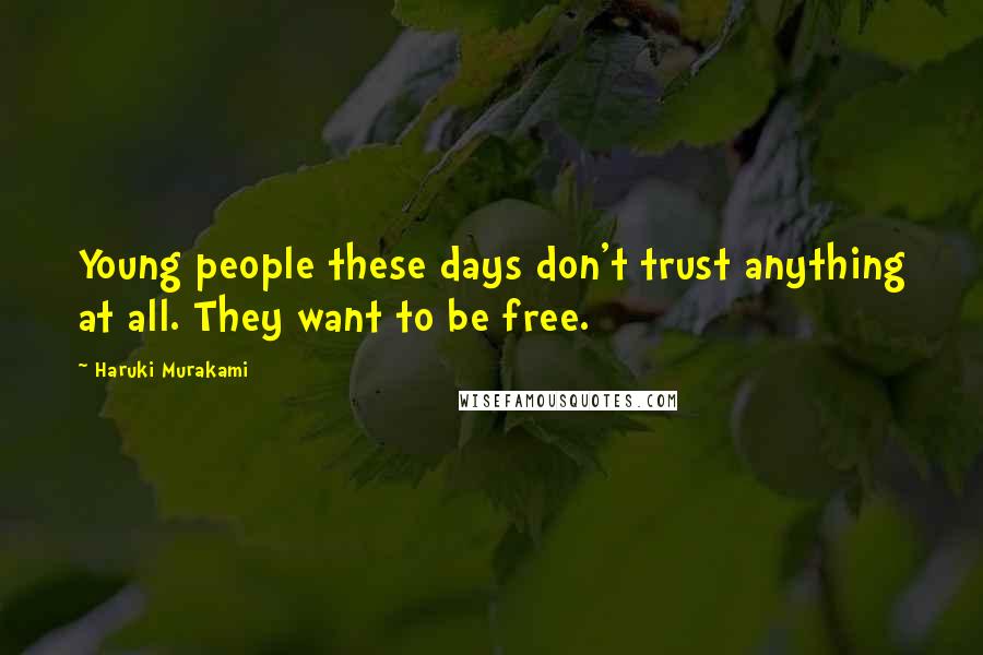 Haruki Murakami Quotes: Young people these days don't trust anything at all. They want to be free.