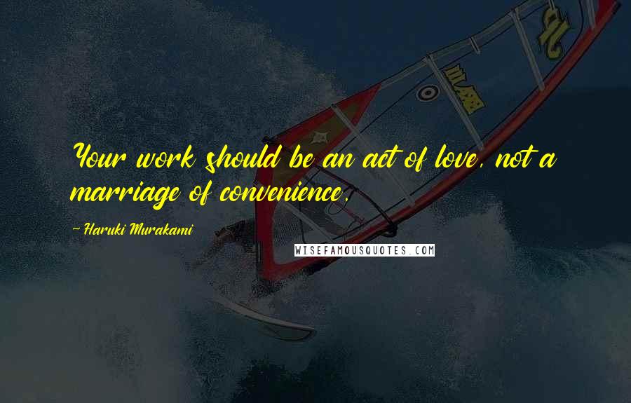 Haruki Murakami Quotes: Your work should be an act of love, not a marriage of convenience.