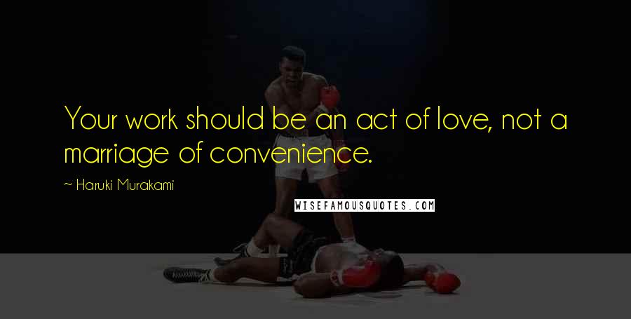 Haruki Murakami Quotes: Your work should be an act of love, not a marriage of convenience.