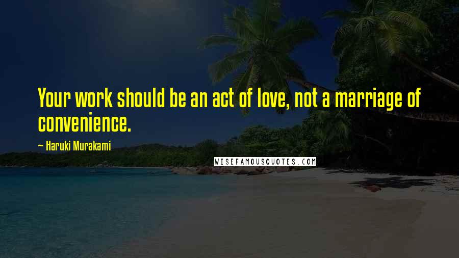 Haruki Murakami Quotes: Your work should be an act of love, not a marriage of convenience.