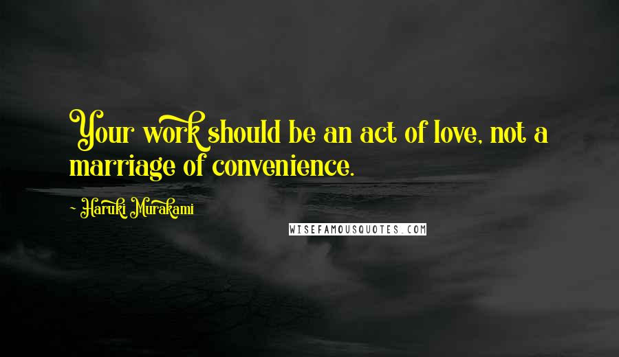 Haruki Murakami Quotes: Your work should be an act of love, not a marriage of convenience.