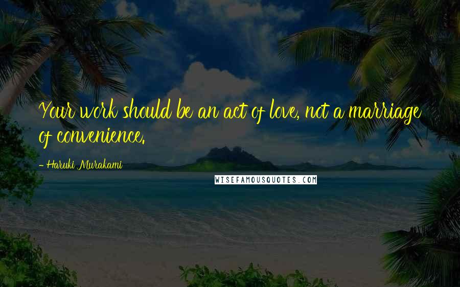 Haruki Murakami Quotes: Your work should be an act of love, not a marriage of convenience.